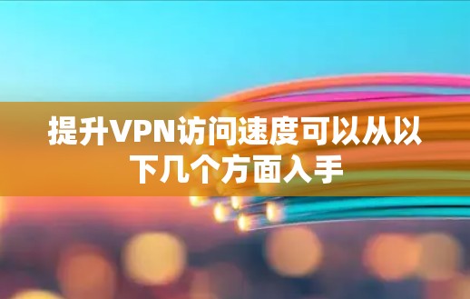 提升VPN访问速度可以从以下几个方面入手