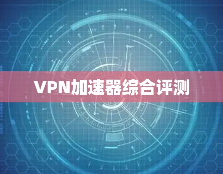 VPN加速器综合评测