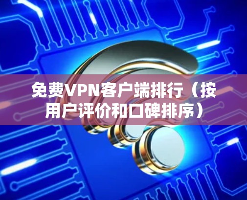 免费VPN客户端排行（按用户评价和口碑排序）