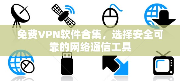 免费VPN软件合集，选择安全可靠的网络通信工具