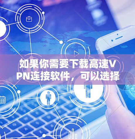 如果你需要下载高速VPN连接软件，可以选择以下几种高性价比且性能优越的VPN服务之一