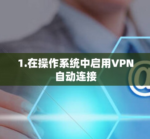 1.在操作系统中启用VPN自动连接