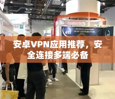 安卓VPN应用推荐，安全连接多端必备