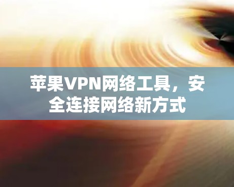 苹果VPN网络工具，安全连接网络新方式