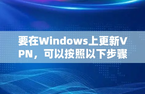 要在Windows上更新VPN，可以按照以下步骤操作