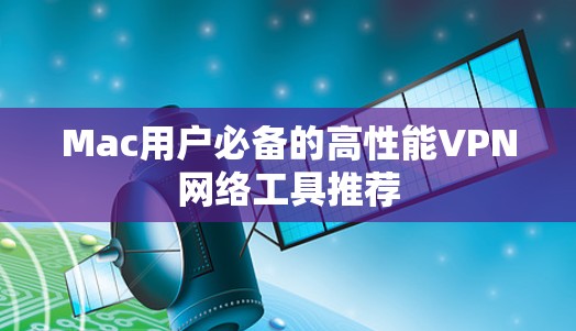 Mac用户必备的高性能VPN网络工具推荐