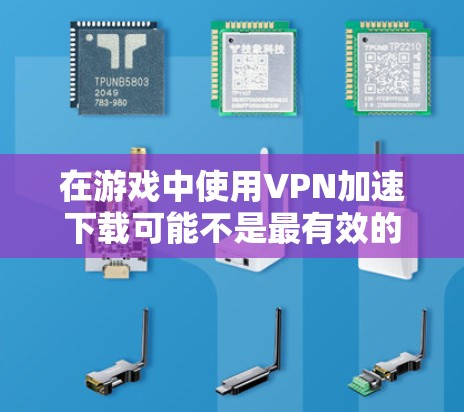 在游戏中使用VPN加速下载可能不是最有效的方法，因为VPN主要用于保护隐私和访问受限制的内容，而不是直接加速下载速度。不过，以下是一些可能有助于优化游戏下载速度的方法