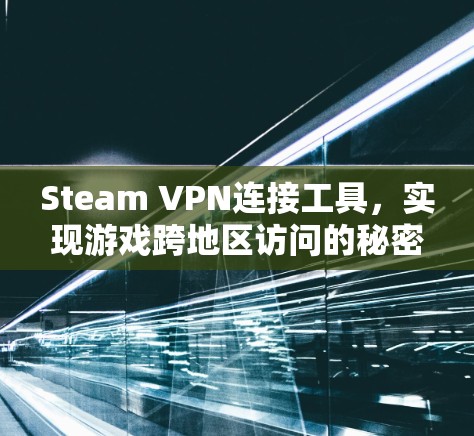 Steam VPN连接工具，实现游戏跨地区访问的秘密武器