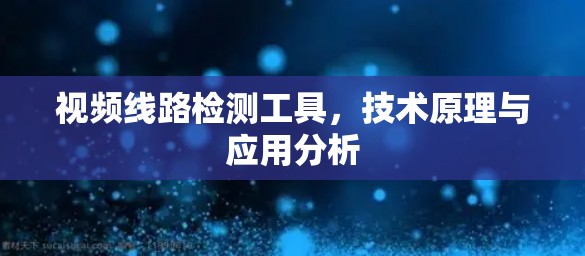 视频线路检测工具，技术原理与应用分析