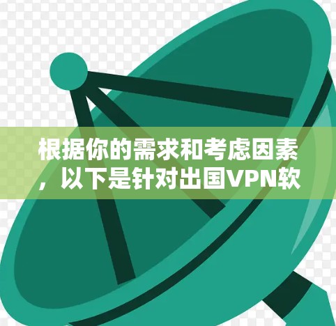 根据你的需求和考虑因素，以下是针对出国VPN软件的推荐