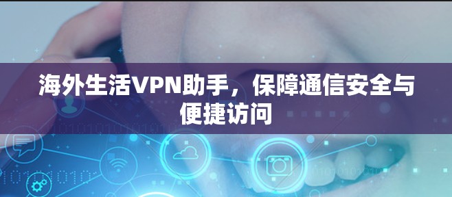 海外生活VPN助手，保障通信安全与便捷访问