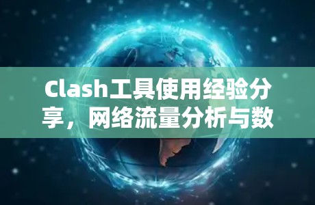 Clash工具使用经验分享，网络流量分析与数据抓取的实用指南