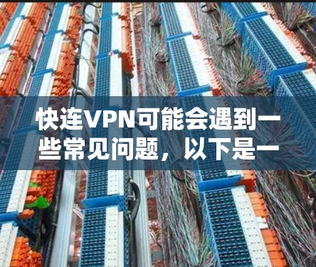 快连VPN可能会遇到一些常见问题，以下是一些常见问题及解决方法