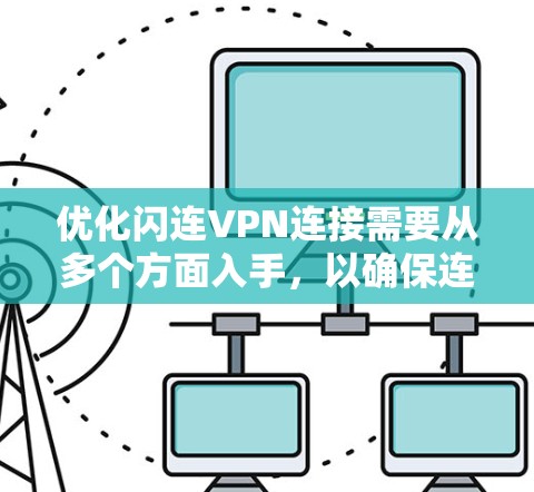 优化闪连VPN连接需要从多个方面入手，以确保连接速度快、稳定可靠。以下是详细的优化步骤和建议