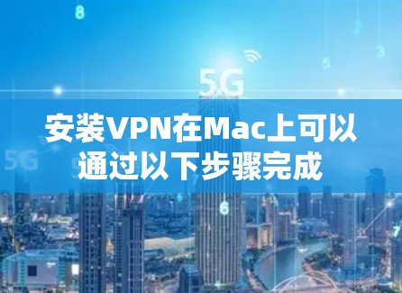 安装VPN在Mac上可以通过以下步骤完成