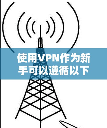使用VPN作为新手可以遵循以下步骤