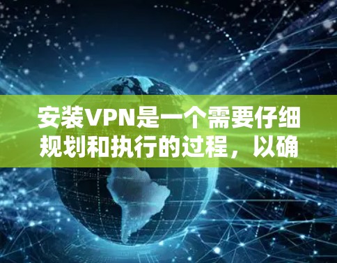 安装VPN是一个需要仔细规划和执行的过程，以确保安全和可靠性。以下是分步骤的指南
