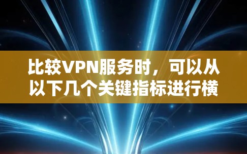 比较VPN服务时，可以从以下几个关键指标进行横向对比，以帮助你更好地选择适合的VPN服务