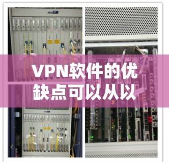 VPN软件的优缺点可以从以下几个方面进行总结