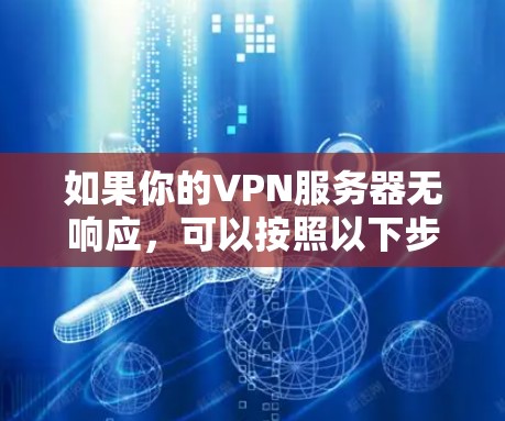 如果你的VPN服务器无响应，可以按照以下步骤逐步排查和解决问题