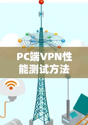 PC端VPN性能测试方法与关键指标分析