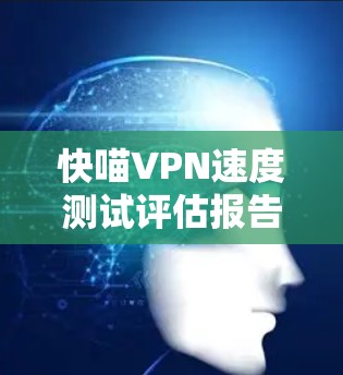 快喵VPN速度测试评估报告