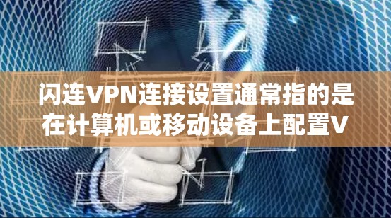 闪连VPN连接设置通常指的是在计算机或移动设备上配置VPN客户端，以连接到VPN服务器。以下是一些通用的步骤，假设你使用的是Windows系统