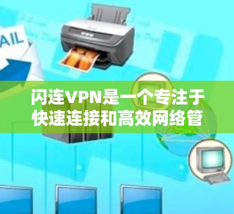 闪连VPN是一个专注于快速连接和高效网络管理的VPN服务，设计初衷是为了用户能够迅速建立稳定的连接，同时确保网络安全。以下是闪连VPN的详细功能分析