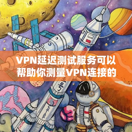 VPN延迟测试服务可以帮助你测量VPN连接的延迟和速度，确保你选择的VPN提供商能够满足你的需求。以下是一些常用的VPN延迟测试工具和服务