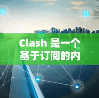Clash 是一个基于订阅的内容付费解决方案，常用于微信公众号、小程序或其他平台的内容付费功能。以下是关于如何将现有订阅功能转换为Clash的教程
