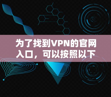 为了找到VPN的官网入口，可以按照以下步骤进行