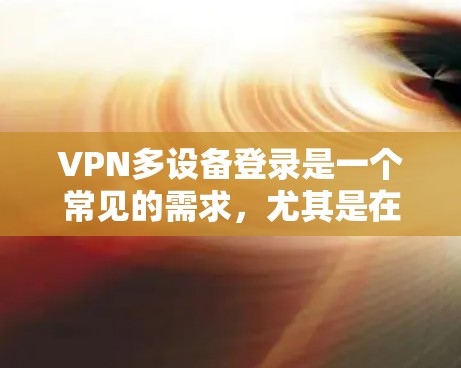 VPN多设备登录是一个常见的需求，尤其是在家庭或企业环境中，用户可能需要在多个设备上访问同一个VPN服务器。以下是一些常用的方法和建议，帮助你轻松地在多个设备上登录VPN