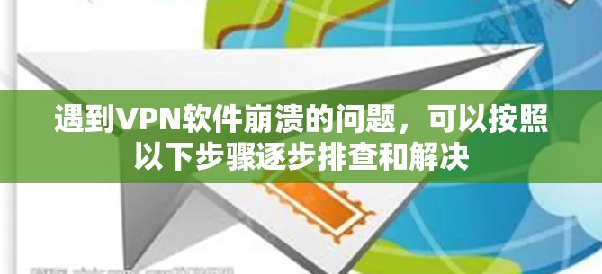 遇到VPN软件崩溃的问题，可以按照以下步骤逐步排查和解决