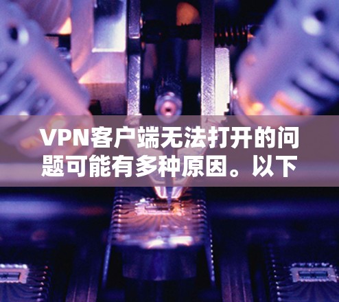 VPN客户端无法打开的问题可能有多种原因。以下是逐步排查和解决问题的步骤