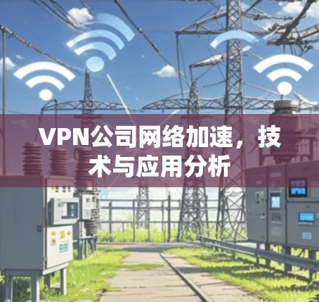 VPN公司网络加速，技术与应用分析
