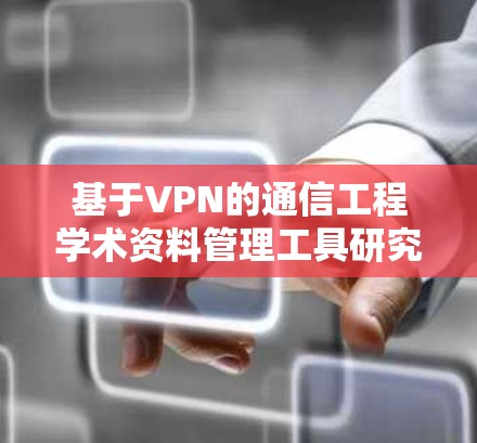 基于VPN的通信工程学术资料管理工具研究及应用