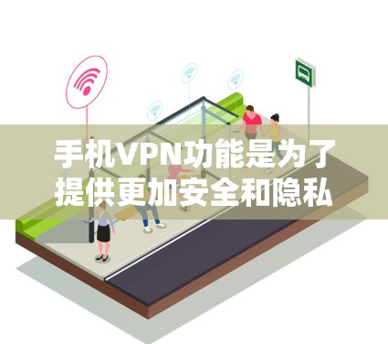 手机VPN功能是为了提供更加安全和隐私的网络连接，保护用户数据不被泄露。以下是对手机VPN功能的详细介绍