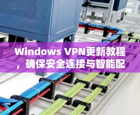Windows VPN更新教程，确保安全连接与智能配置