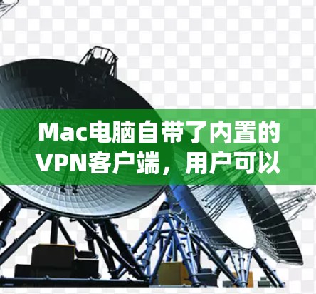 Mac电脑自带了内置的VPN客户端，用户可以通过系统偏好设置轻松配置和连接VPN。以下是详细的功能介绍