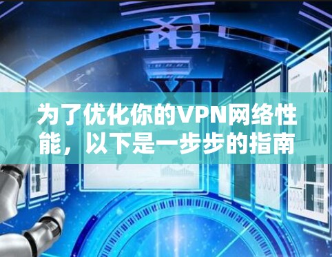 为了优化你的VPN网络性能，以下是一步步的指南，帮助你选择并安装合适的软件