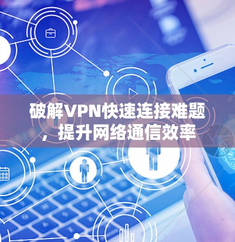 破解VPN快速连接难题，提升网络通信效率