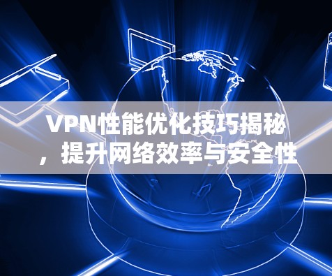 VPN性能优化技巧揭秘，提升网络效率与安全性