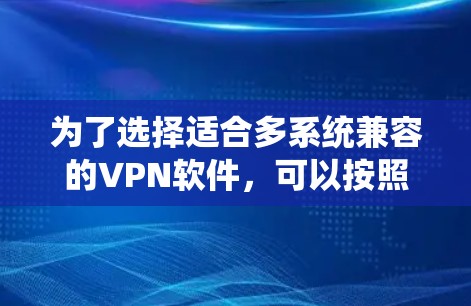 为了选择适合多系统兼容的VPN软件，可以按照以下步骤进行分析和选择