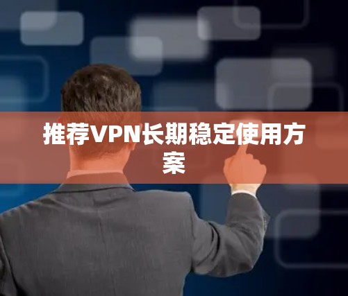 推荐VPN长期稳定使用方案