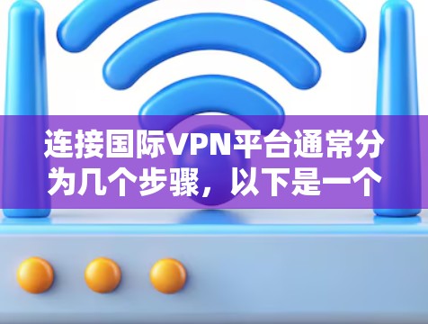 连接国际VPN平台通常分为几个步骤，以下是一个清晰的指南