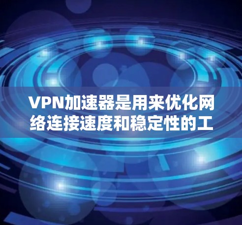 VPN加速器是用来优化网络连接速度和稳定性的工具，尤其适用于需要快速访问网络资源、远程办公或避免网络限制的用户。以下是一些稳定且表现不错的VPN加速器，根据用户反馈和实际测试结果进行整理