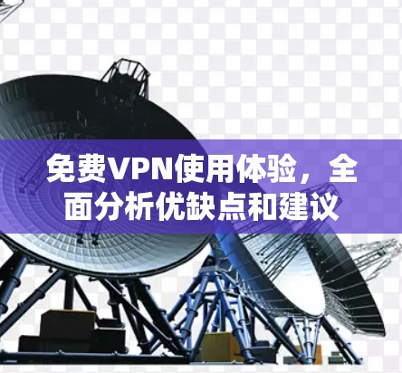 免费VPN使用体验，全面分析优缺点和建议
