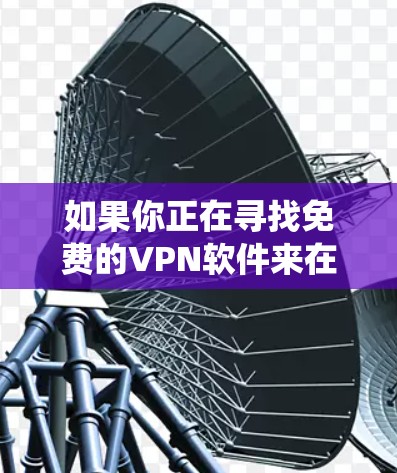 如果你正在寻找免费的VPN软件来在电脑上使用，以下是一些常见的免费VPN选项，这些选项通常支持Windows、Mac以及其他主要操作系统
