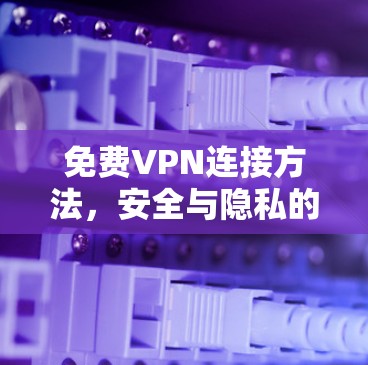 免费VPN连接方法，安全与隐私的平衡