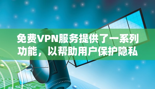 免费VPN服务提供了一系列功能，以帮助用户保护隐私和安全，访问受限制的内容，并绕过网络限制。以下是免费VPN的主要功能